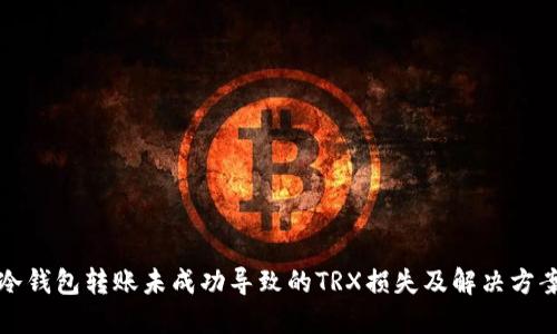 冷钱包转账未成功导致的TRX损失及解决方案