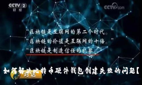 如何解决比特币硬件钱包创建失败的问题？