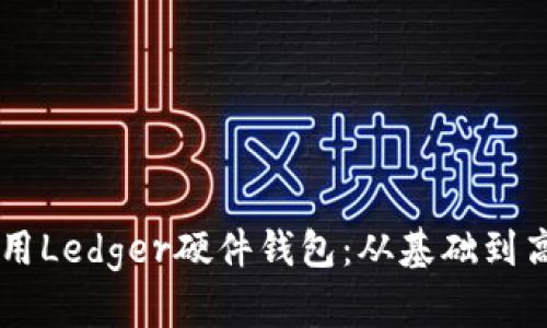 手把手教你使用Ledger硬件钱包：从基础到高级的全面教程