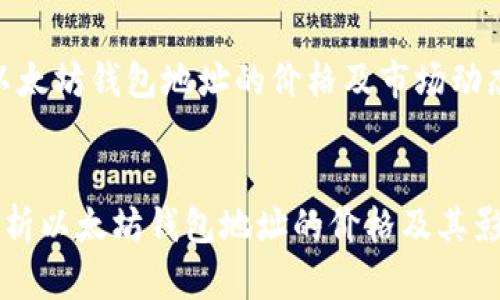 主题：以太坊钱包地址的价格及市场动态分析


深入剖析以太坊钱包地址的价格及其影响因素