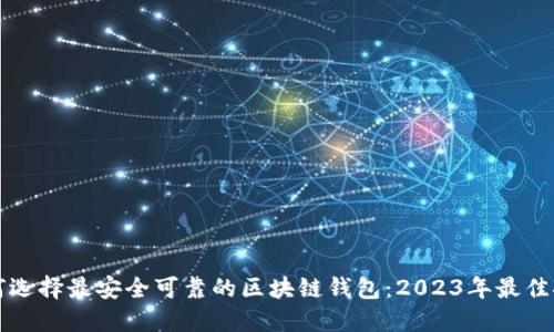 如何选择最安全可靠的区块链钱包：2023年最佳推荐