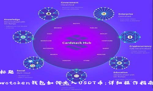 标题

wotoken钱包如何充入USDT币：详细操作指南