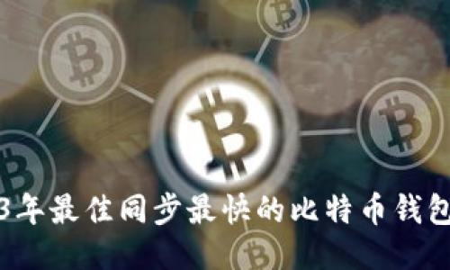 2023年最佳同步最快的比特币钱包推荐