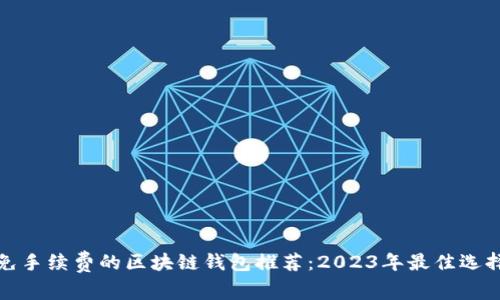 免手续费的区块链钱包推荐：2023年最佳选择