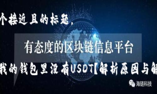 思考一个接近且的标题，

 
为什么我的钱包里没有USDT？解析原因与解决方案