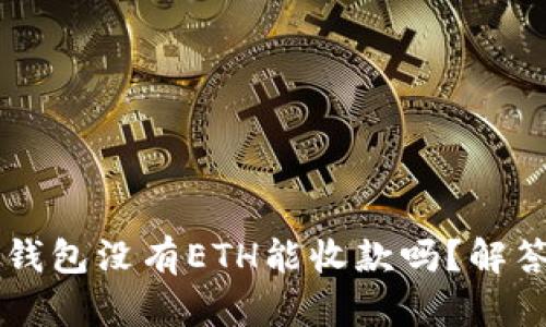 以太坊钱包没有ETH能收款吗？解答与指南