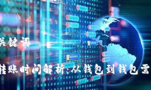 思考及关键词

比特币转账时间解析：从钱包到钱包需要多久？