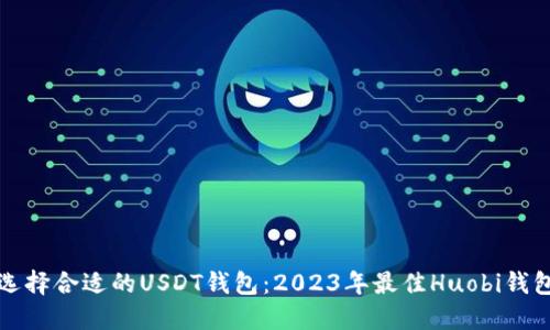 如何选择合适的USDT钱包：2023年最佳Huobi钱包指南