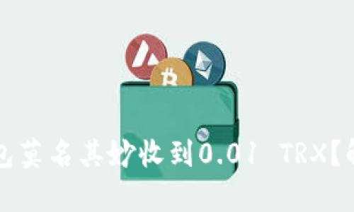 为什么我的钱包莫名其妙收到0.01 TRX？解析及解决方案