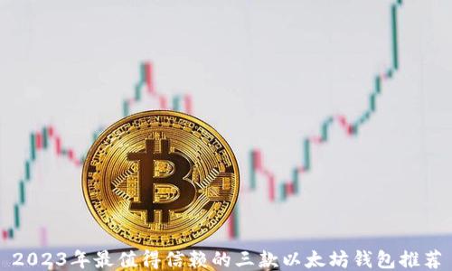 
2023年最值得信赖的三款以太坊钱包推荐