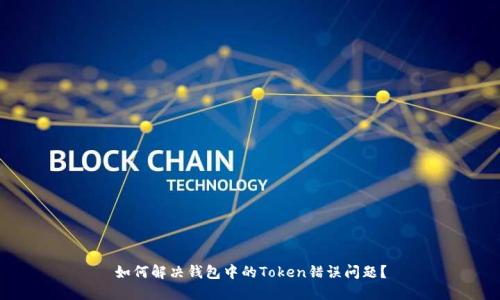 如何解决钱包中的Token错误问题？