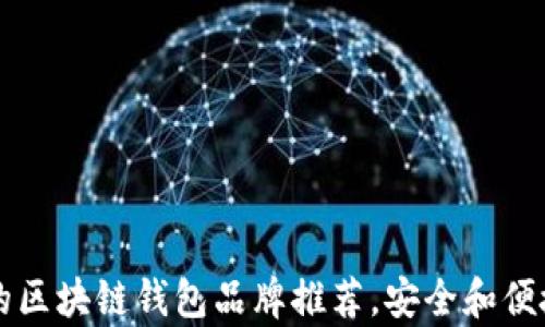 
有名的区块链钱包品牌推荐，安全和便捷兼具