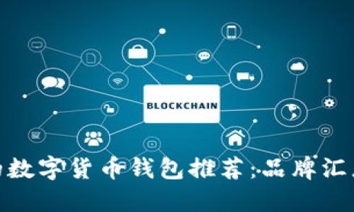最安全的数字货币钱包推荐：品牌汇总与比较