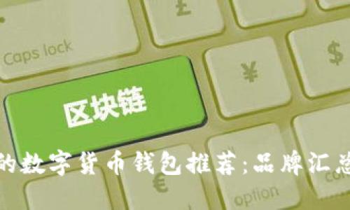 最安全的数字货币钱包推荐：品牌汇总与比较