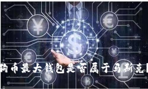  ibisci狗狗币最大钱包是否属于马斯克？揭示真相