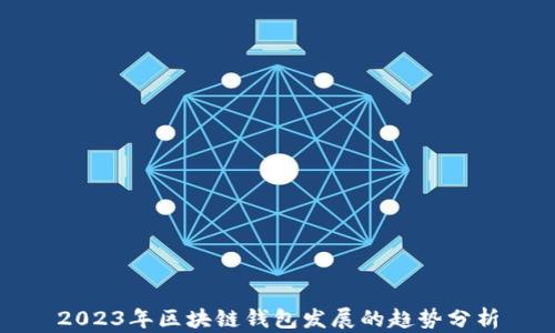 
2023年区块链钱包发展的趋势分析