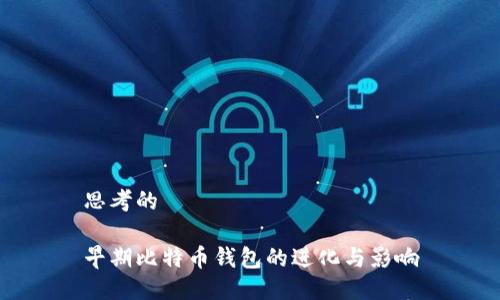 思考的

早期比特币钱包的进化与影响