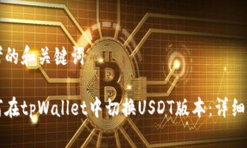 思考的和关键词

如何在tpWallet中切换USDT版本：详细指南