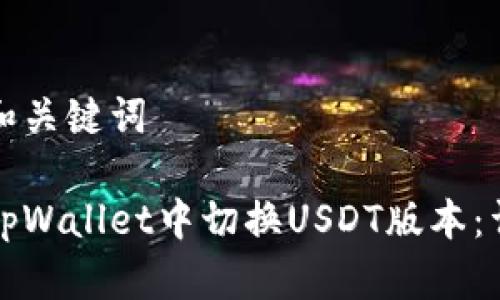 思考的和关键词

如何在tpWallet中切换USDT版本：详细指南