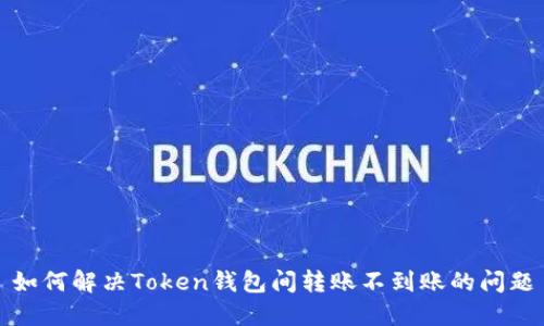 如何解决Token钱包间转账不到账的问题
