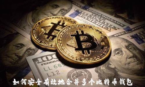 
如何安全有效地合并多个比特币钱包