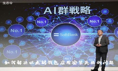 如何解决以太坊钱包应用安装失败的问题