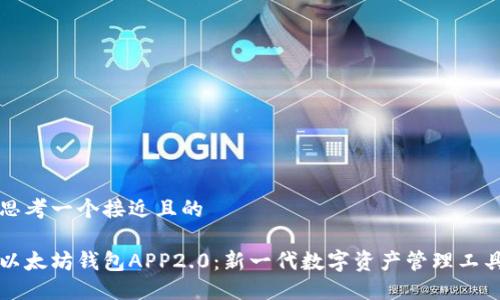 思考一个接近且的

以太坊钱包APP2.0：新一代数字资产管理工具