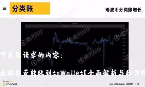 以下是您请求的内容：

以太坊能否转账到tpWallet？全面解析与操作指南