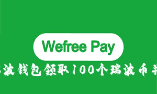 如何通过瑞波钱包领取100个瑞波币并安全使用？