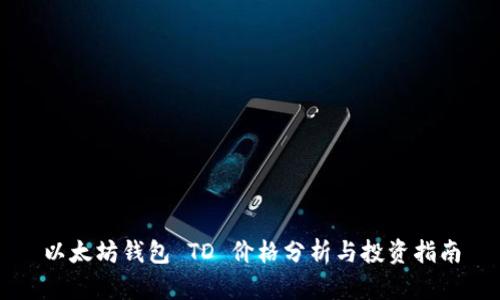 以太坊钱包 TD 价格分析与投资指南