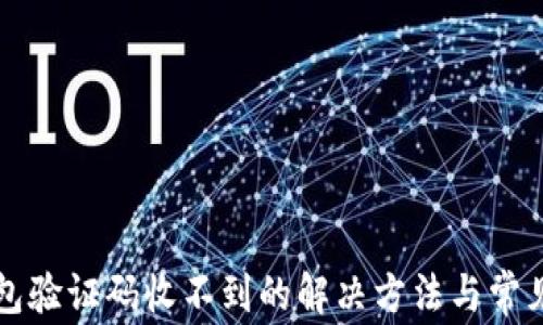 
比特币钱包验证码收不到的解决方法与常见问题解析