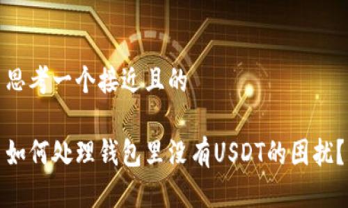 思考一个接近且的

如何处理钱包里没有USDT的困扰？