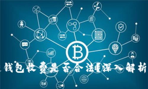 区块链钱包收费是否合法？深入解析与探讨