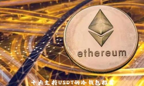 
十大支持USDT的冷钱包推荐