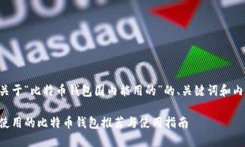 以下是关于“比特币钱包国内能用的”的、关键词和内容大纲：

国内可使用的比特币钱包推荐与使用指南