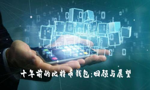 十年前的比特币钱包：回顾与展望