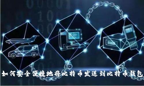 如何安全便捷地将比特币发送到比特币钱包