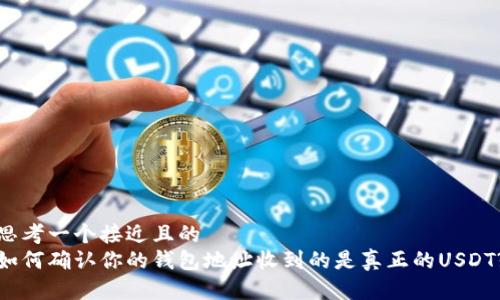 思考一个接近且的  
如何确认你的钱包地址收到的是真正的USDT?