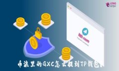  币浪里的GXC怎么提到TP钱