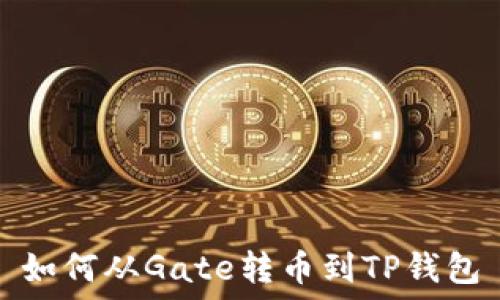   
如何从Gate转币到TP钱包