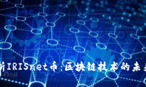 全面解析IRISnet币：区块链技术的未来与应用