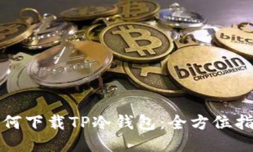 如何下载TP冷钱包：全方位指南