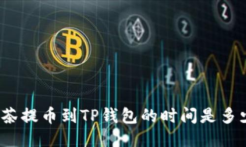 抹茶提币到TP钱包的时间是多少？
