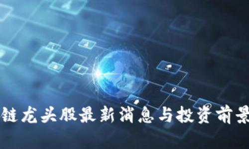 区块链龙头股最新消息与投资前景分析