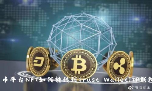 火币平台NFT如何转移到Trust Wallet（TP钱包）